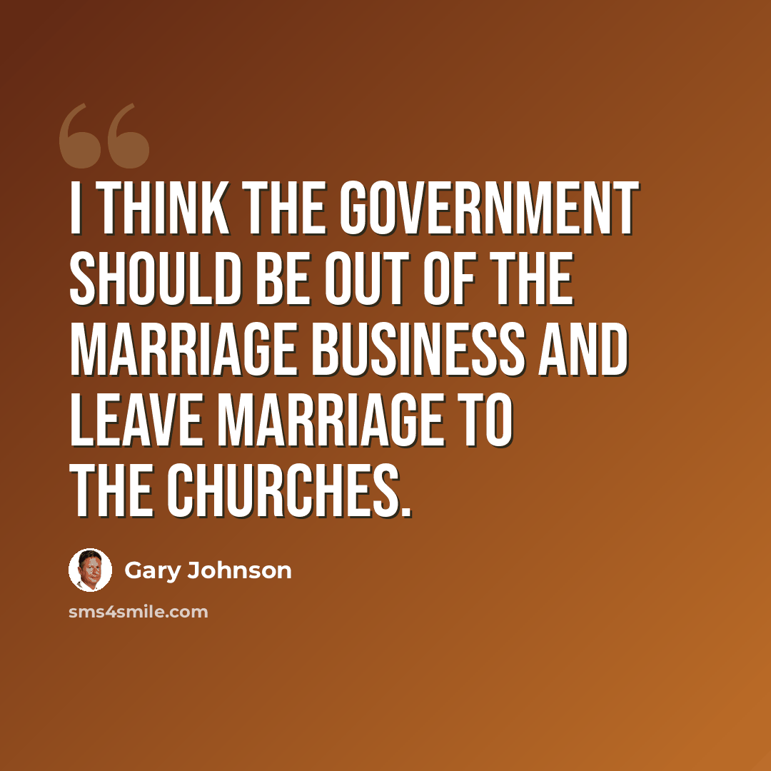 “I think the government should be out of the marriage business and leave marriage to the churches.” quote by Gary Johnson