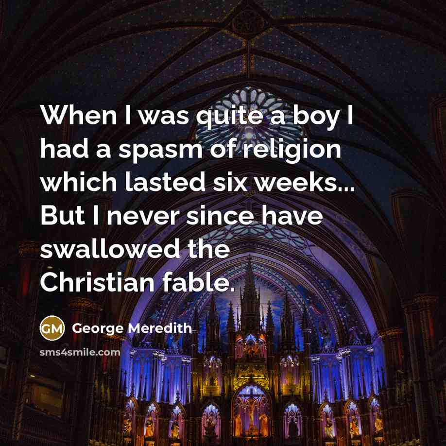 “When I was quite a boy I had a spasm of religion which lasted six weeks... But I never since have swallowed the Christian fable.” quote by George Meredith
