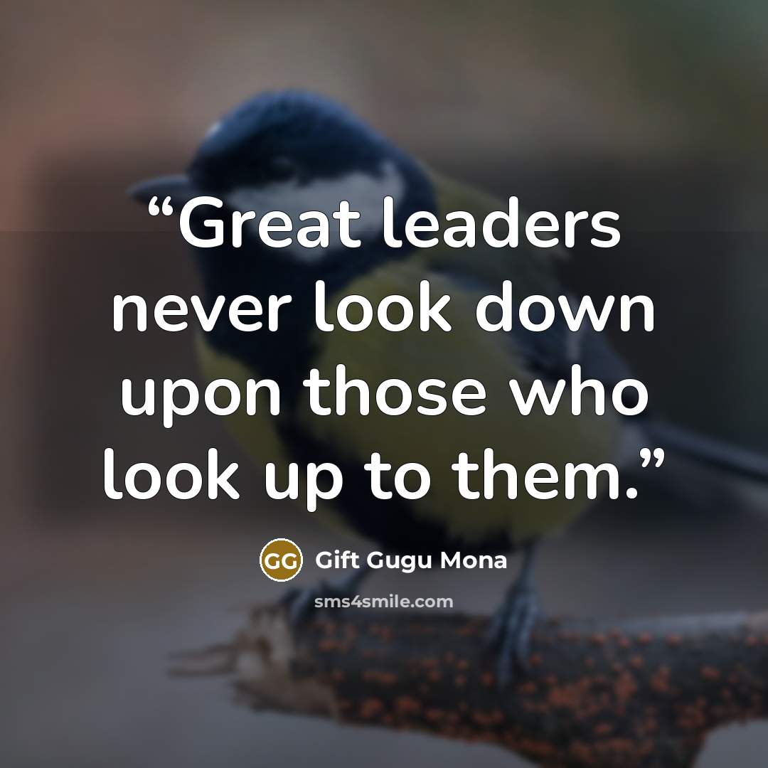 “Great leaders never look down upon those who look up to them.” quote by Gift Gugu Mona