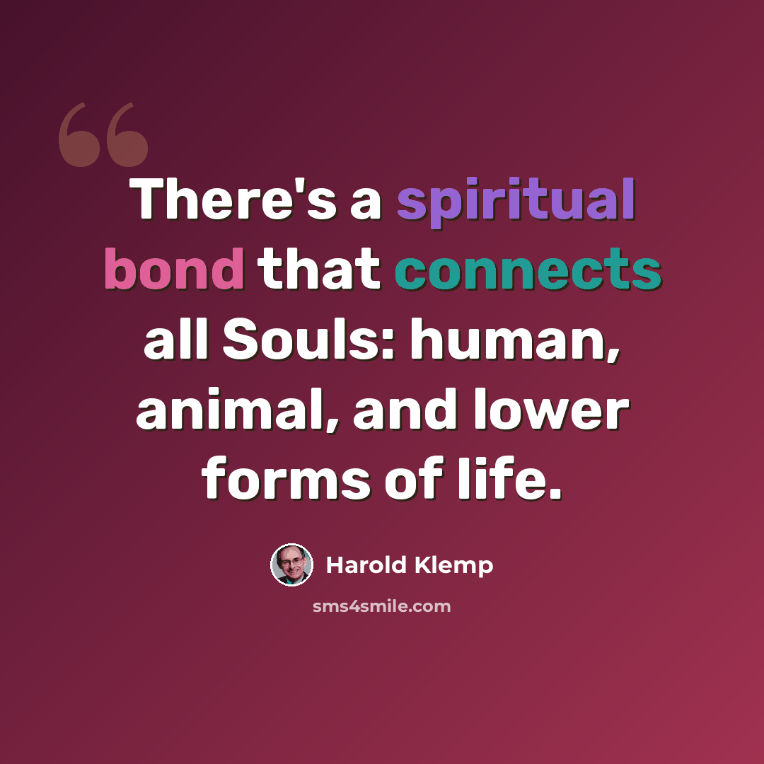 “There's a spiritual bond that connects all Souls: human, animal, and lower forms of life.” quote by Harold Klemp