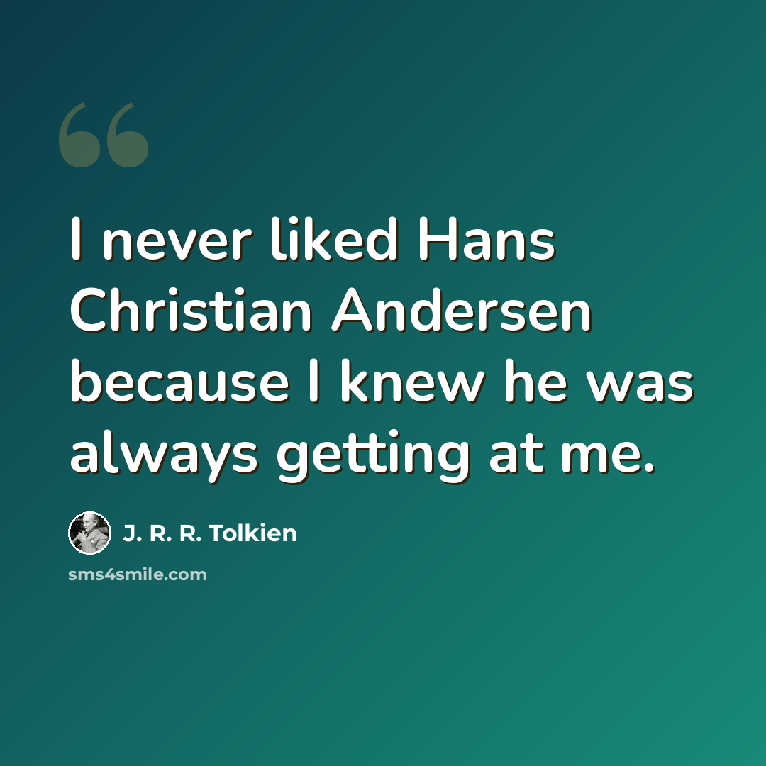 “I never liked Hans Christian Andersen because I knew he was always getting at me.” quote by J. R. R. Tolkien