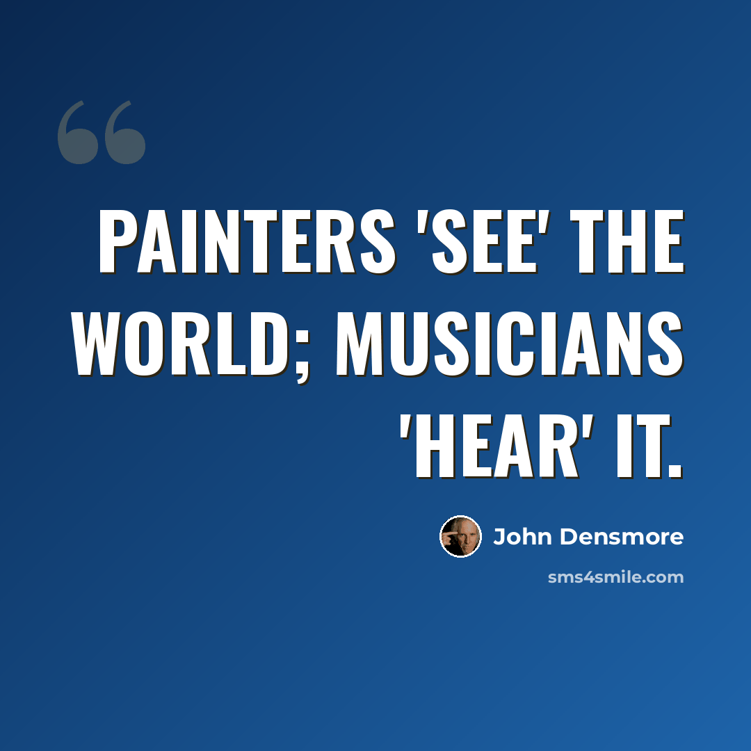 “Painters 'see' the world; musicians 'hear' it.” quote by John Densmore