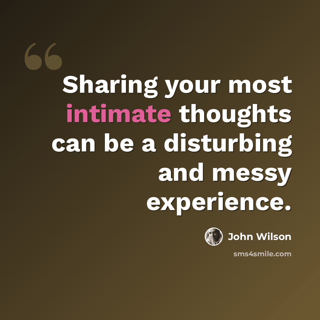 “Sharing your most intimate thoughts can be a disturbing and messy experience.” quote by John Wilson