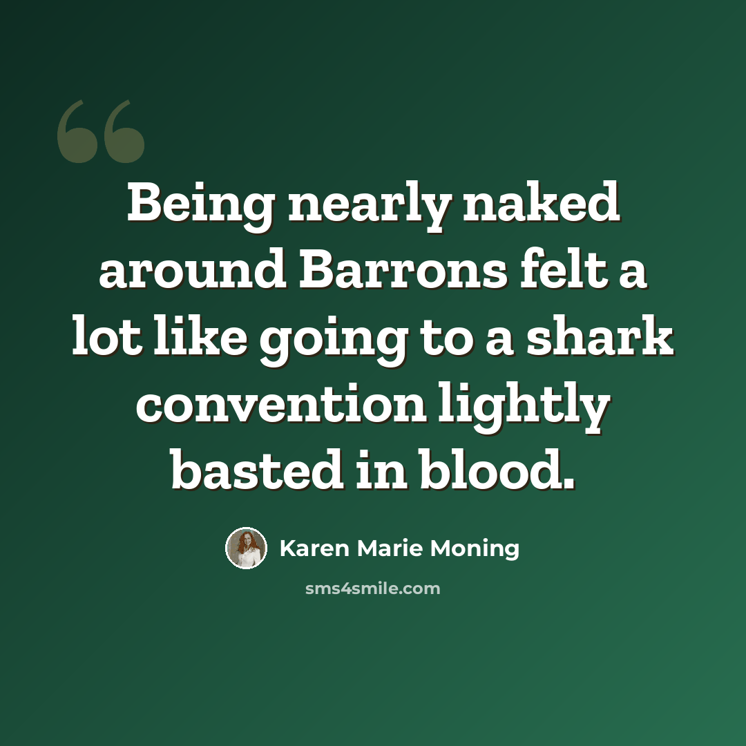 “Being nearly naked around Barrons felt a lot like going to a shark convention lightly basted in blood.” quote by Karen Marie Moning