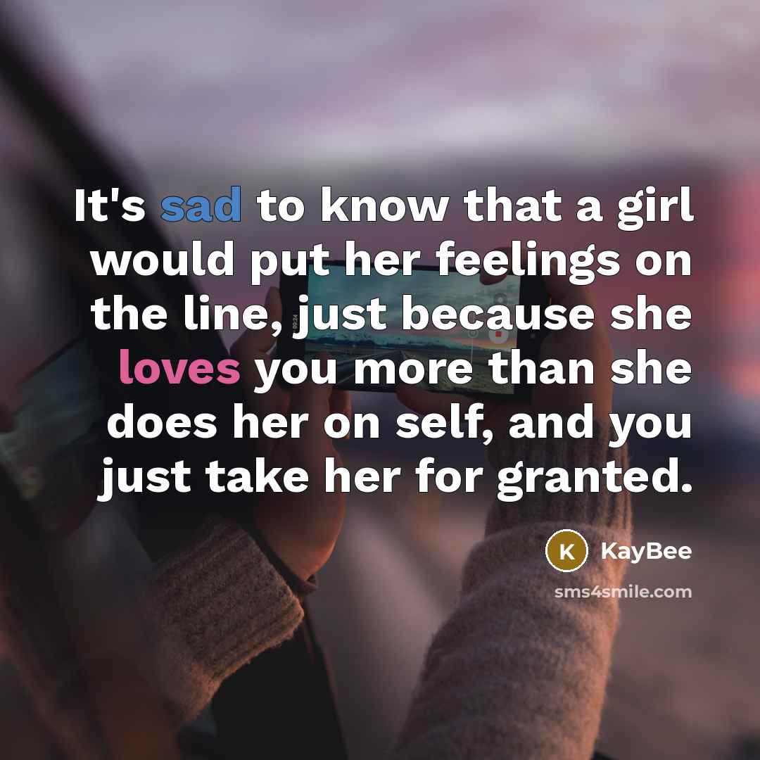 “It's sad to know that a girl would put her feelings on the line, just because she loves you more than she does her on self, and you just take her for granted.” quote by KayBee