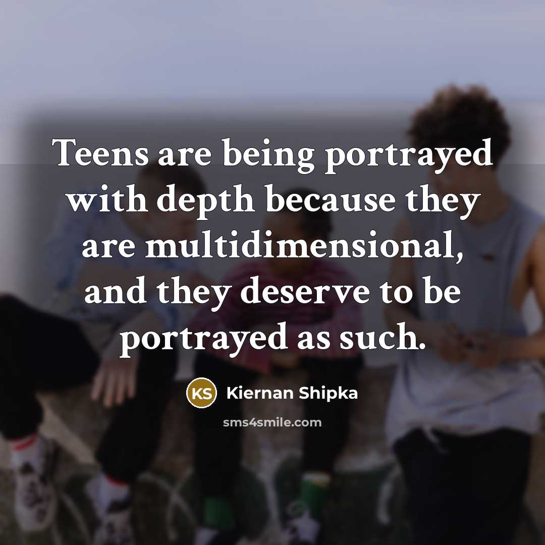 “Teens are being portrayed with depth because they are multidimensional, and they deserve to be portrayed as such.” quote by Kiernan Shipka