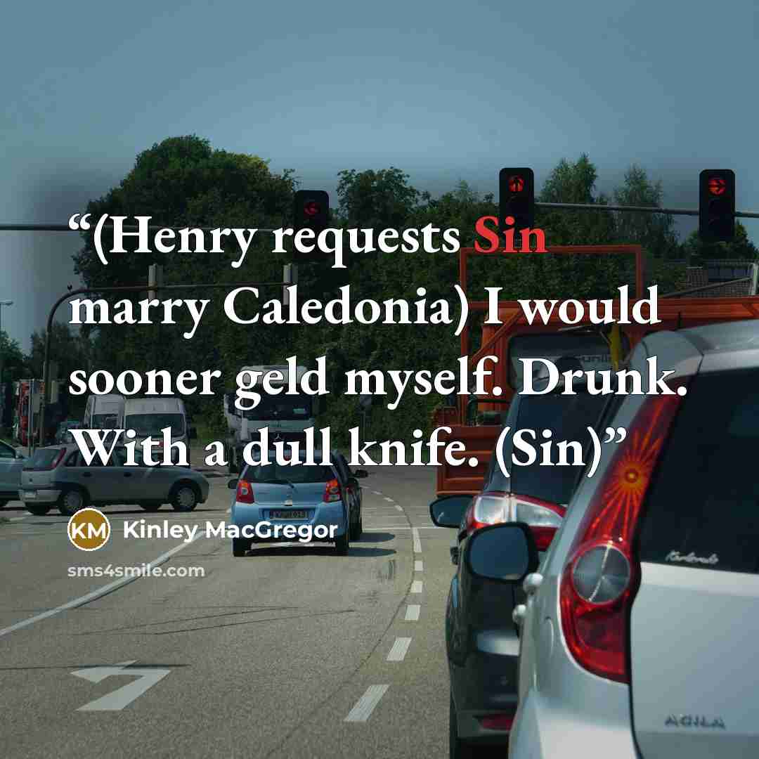 “(Henry requests Sin marry Caledonia) I would sooner geld myself. Drunk. With a dull knife. (Sin)” quote by Kinley MacGregor
