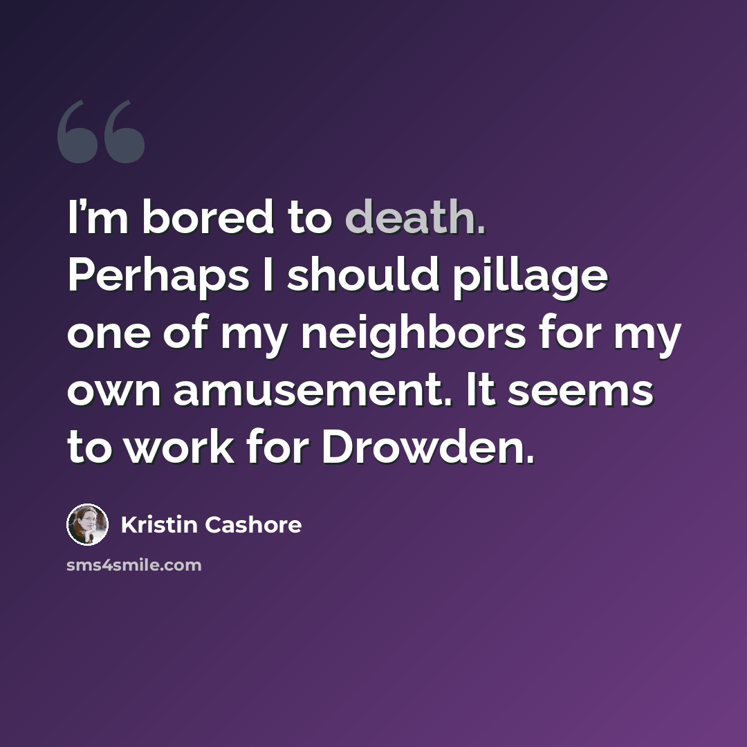 “I’m bored to death. Perhaps I should pillage one of my neighbors for my own amusement. It seems to work for Drowden.” quote by Kristin Cashore