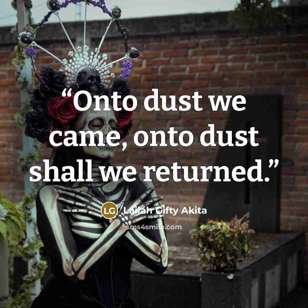 “Onto dust we came, onto dust shall we returned.” quote by Lailah Gifty Akita