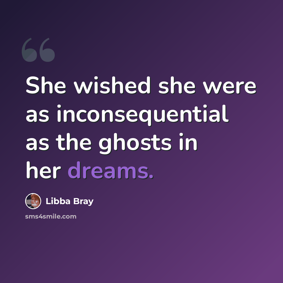 “She wished she were as inconsequential as the ghosts in her dreams.” quote by Libba Bray