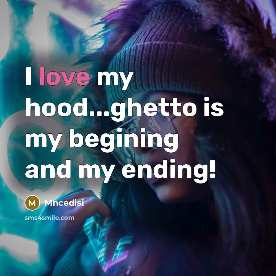 “I love my hood...ghetto is my begining and my ending!” quote by Mncedisi