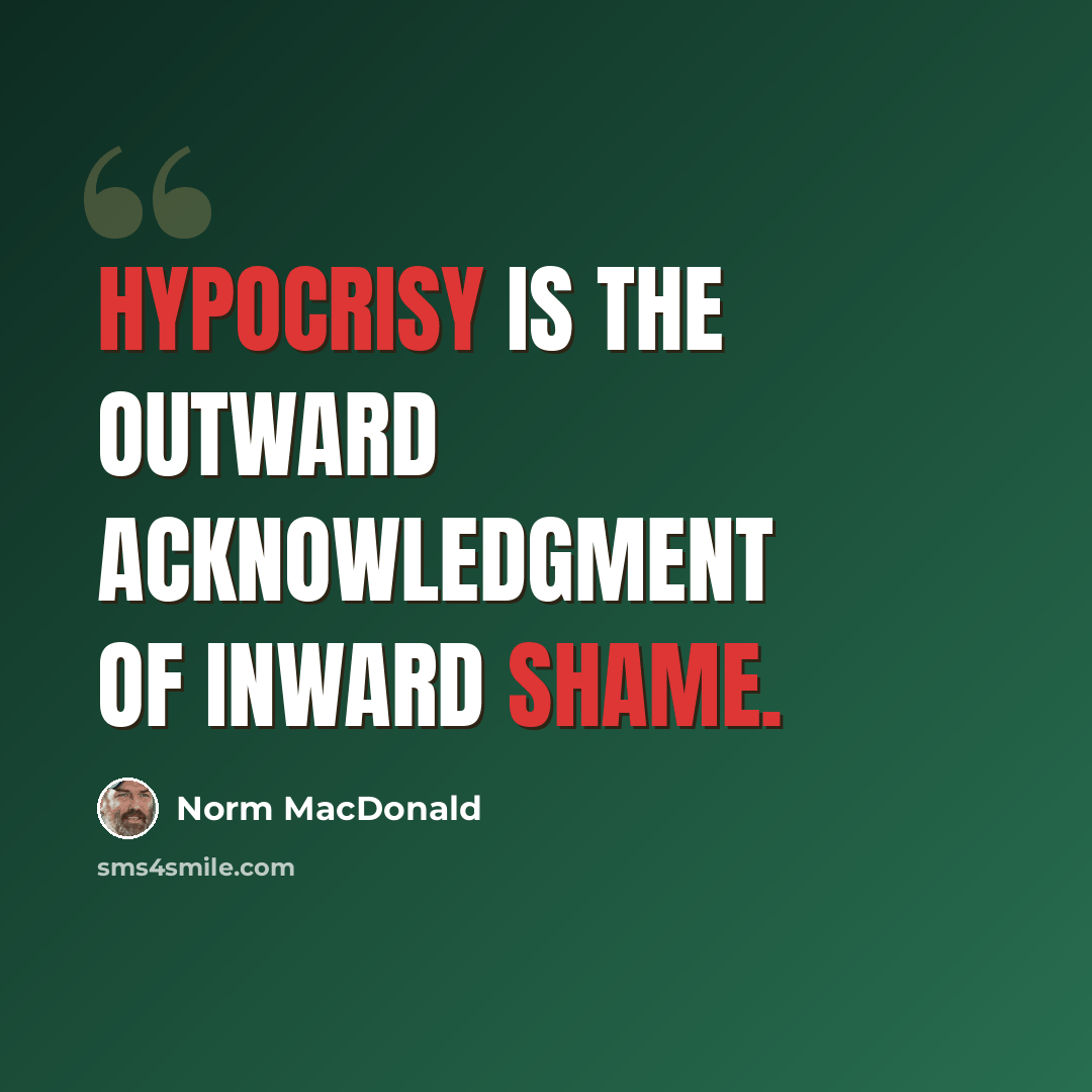 “Hypocrisy is the outward acknowledgment of inward shame.” quote by Norm MacDonald