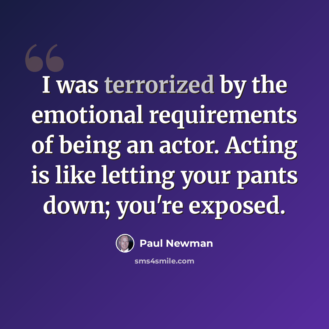 “I was terrorized by the emotional requirements of being an actor. Acting is like letting your pants down; you're exposed.” quote by Paul Newman