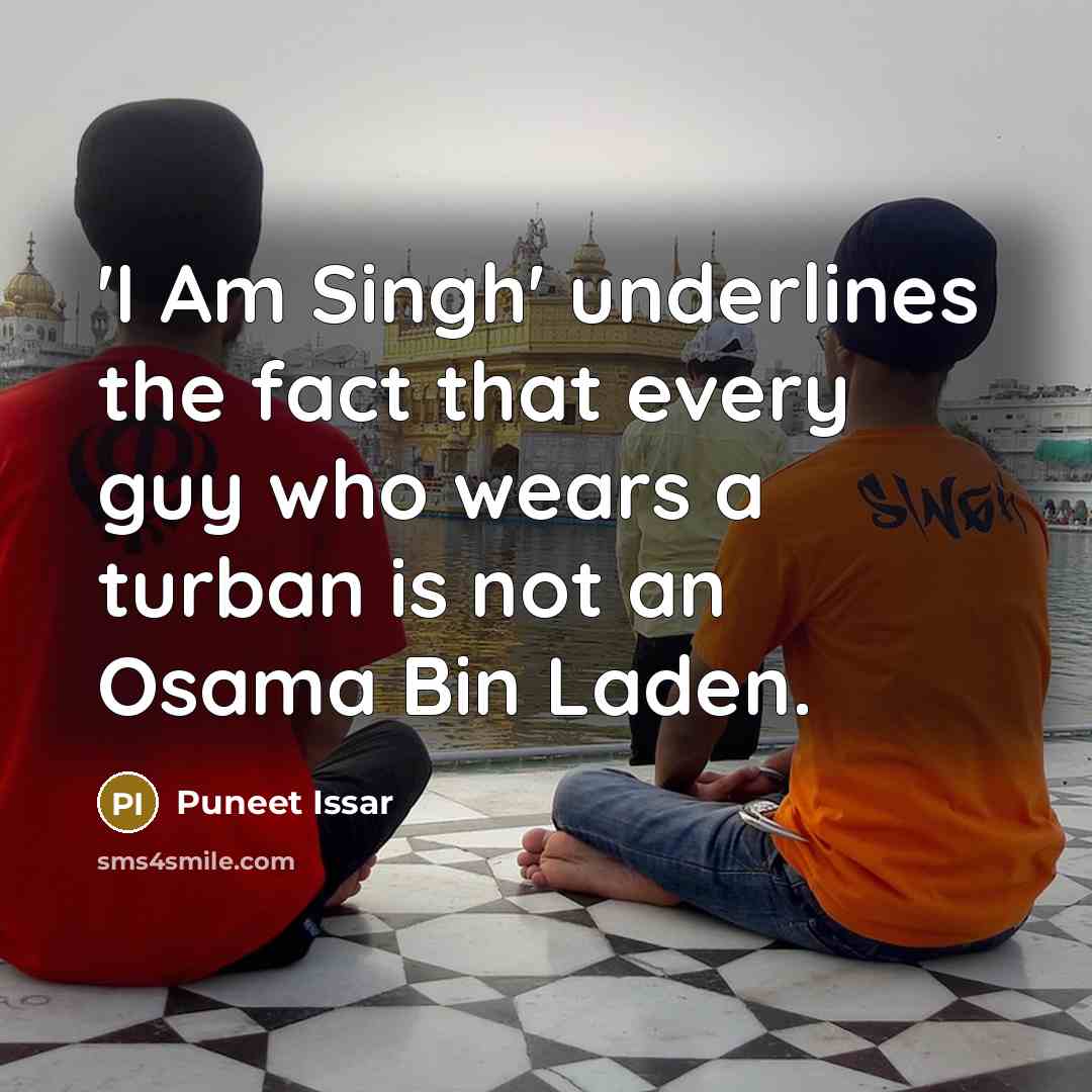 “'I Am Singh' underlines the fact that every guy who wears a turban is not an Osama Bin Laden.” quote by Puneet Issar