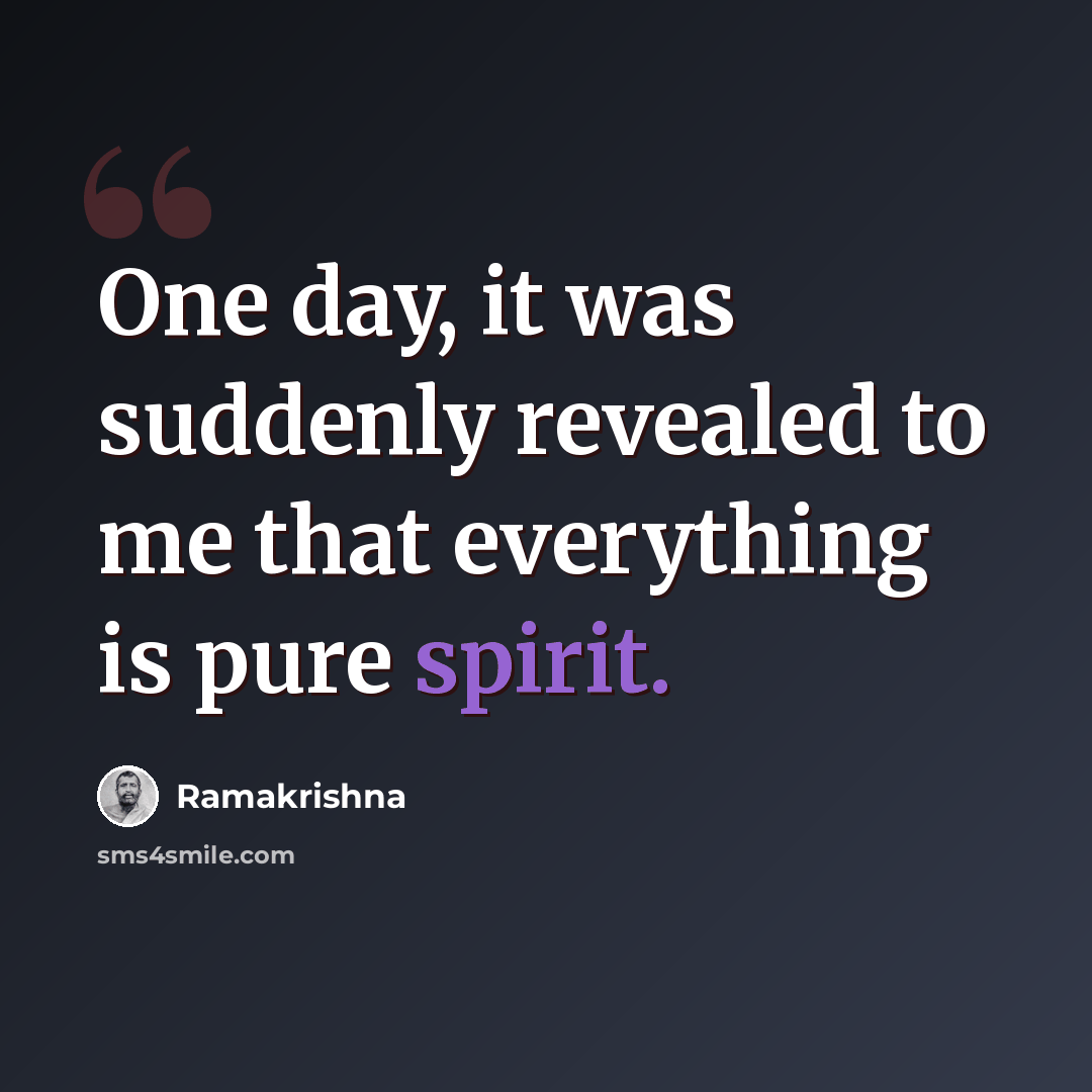 “One day, it was suddenly revealed to me that everything is pure spirit.” quote by Ramakrishna