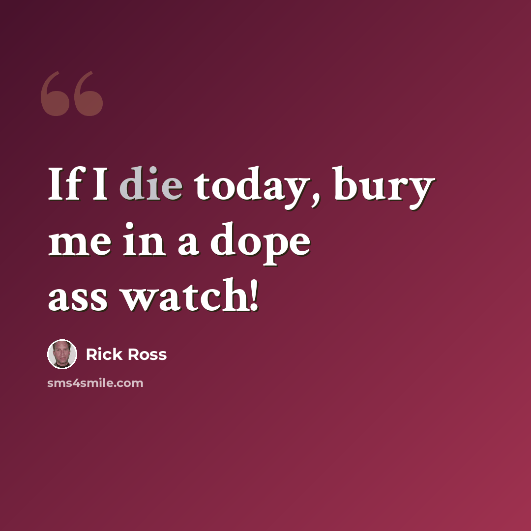 “If I die today, bury me in a dope ass watch!” quote by Rick Ross