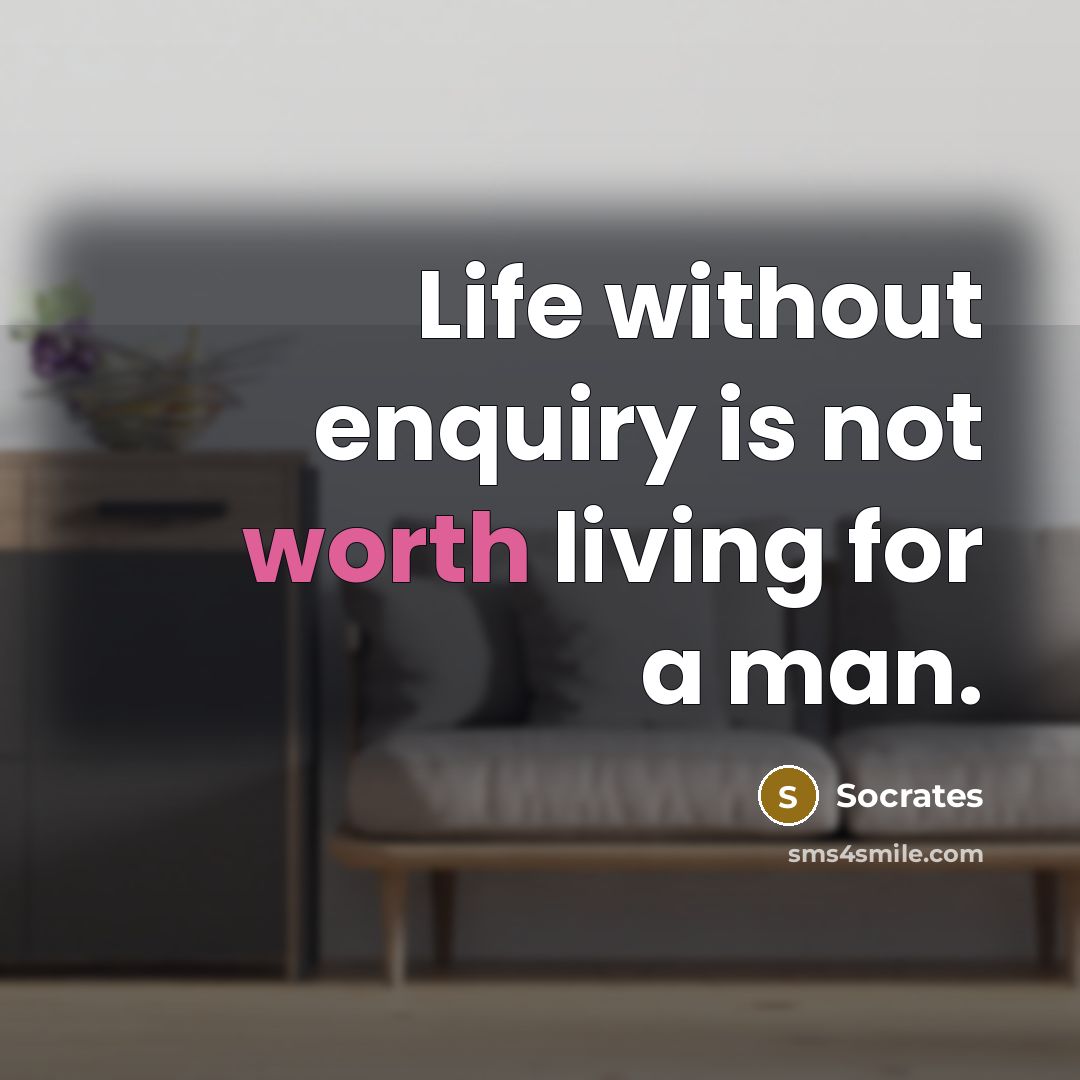 “Life without enquiry is not worth living for a man.” quote by Socrates