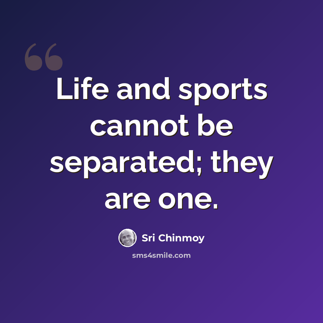 “Life and sports cannot be separated; they are one.” quote by Sri Chinmoy