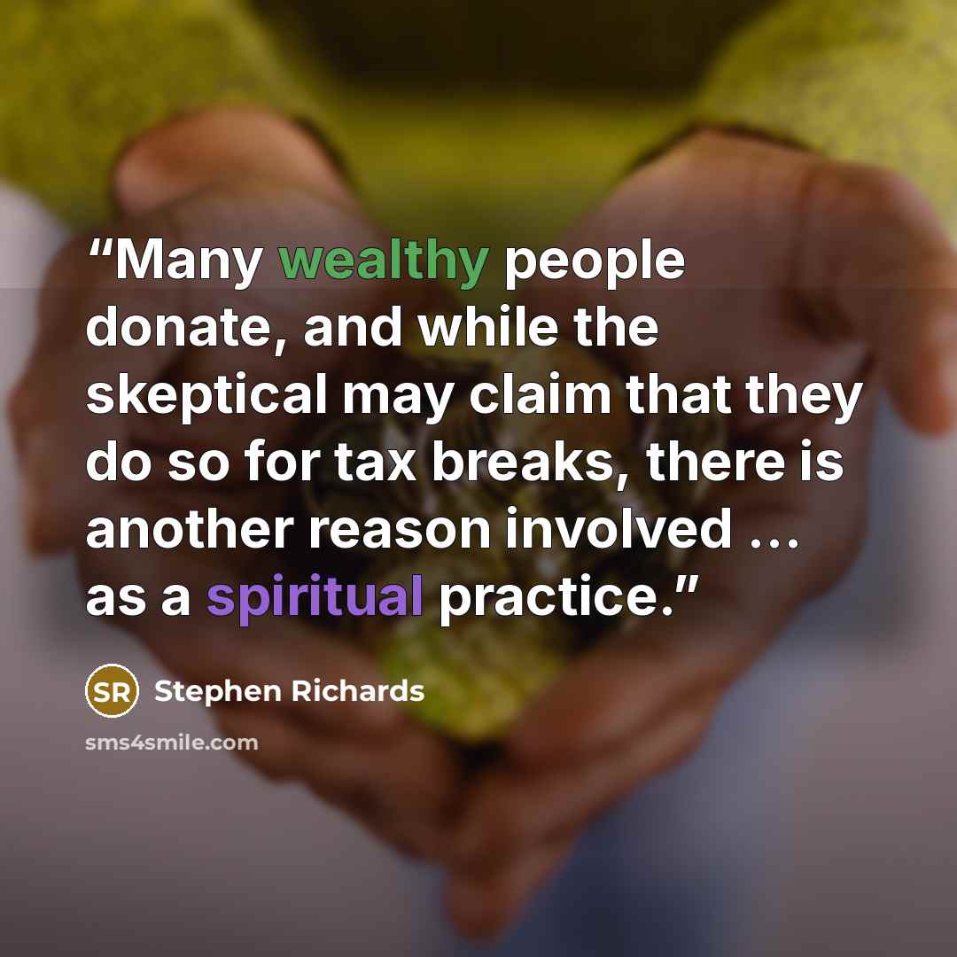 “Many wealthy people donate, and while the skeptical may claim that they do so for tax breaks, there is another reason involved … as a spiritual practice.” quote by Stephen Richards