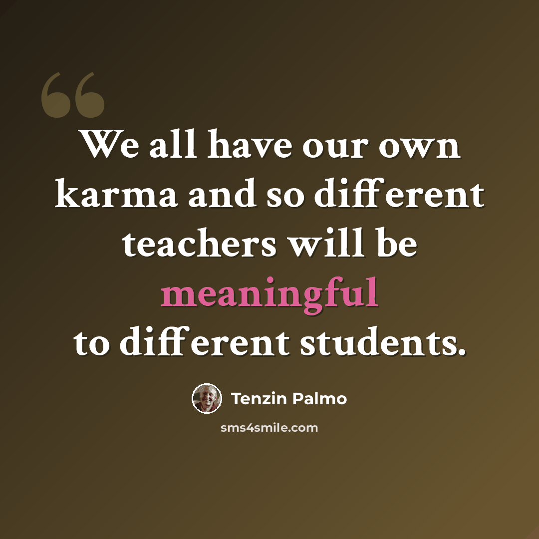 “We all have our own karma and so different teachers will be meaningful to different students.” quote by Tenzin Palmo