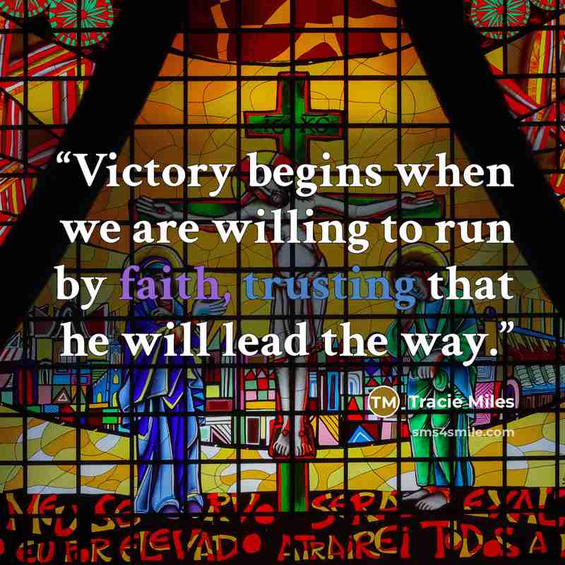 “Victory begins when we are willing to run by faith, trusting that he will lead the way.” quote by Tracie Miles