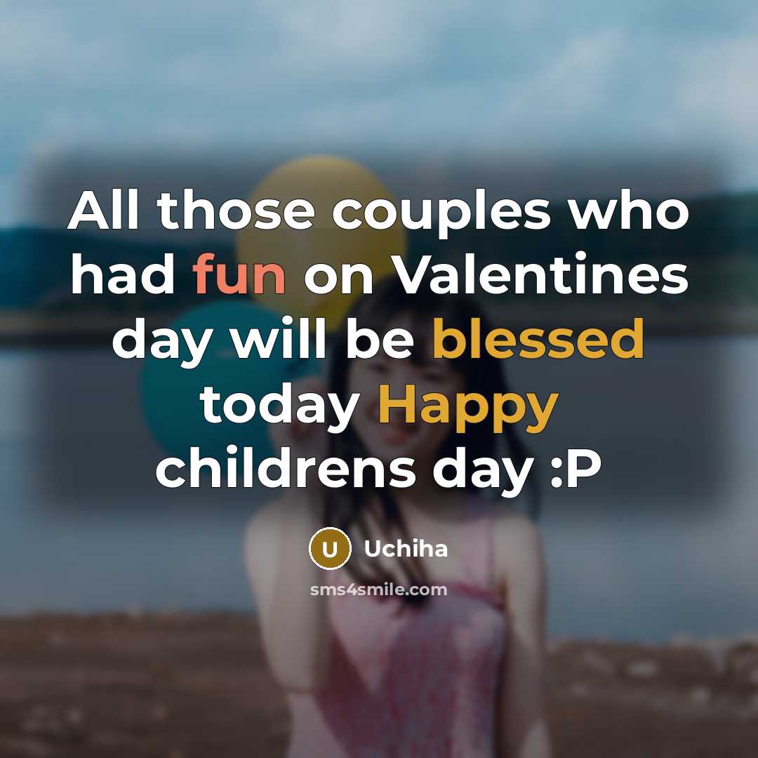 “All those couples who had fun on Valentines day will be blessed today Happy childrens day :P” quote by Uchiha