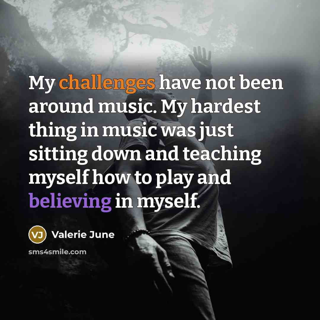 “My challenges have not been around music. My hardest thing in music was just sitting down and teaching myself how to play and believing in myself.” quote by Valerie June