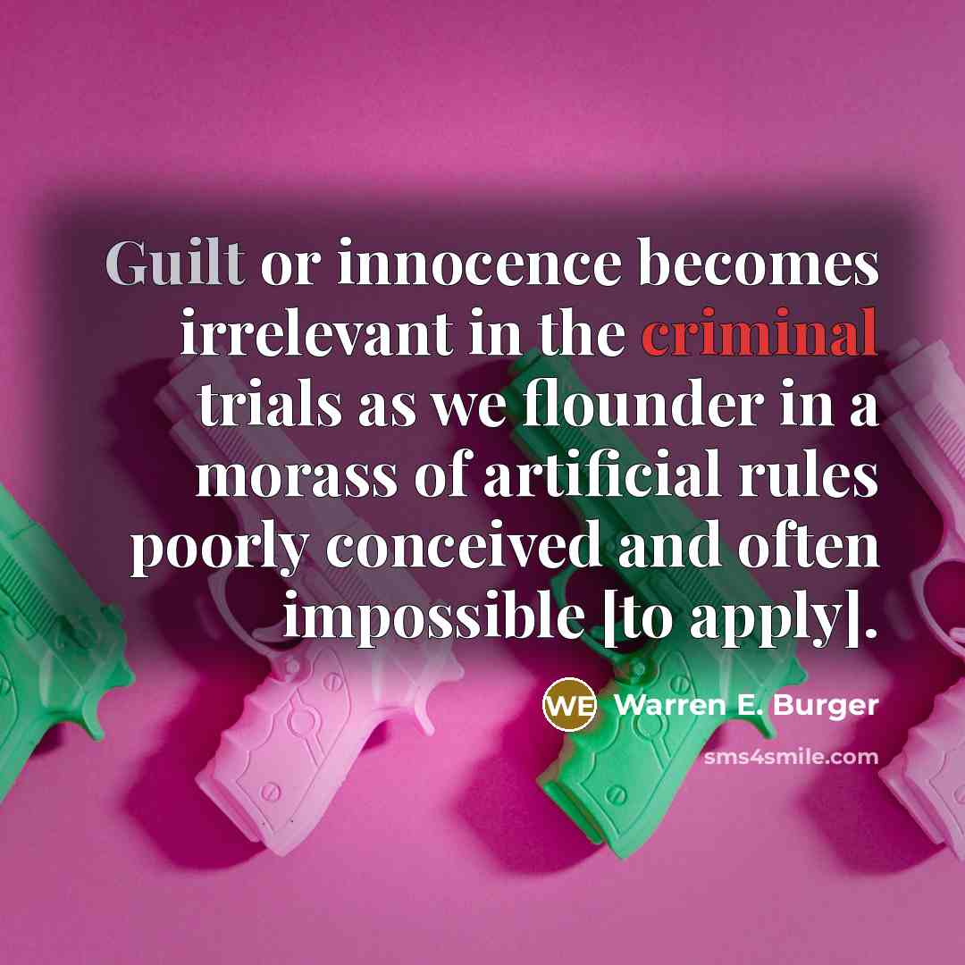 “Guilt or innocence becomes irrelevant in the criminal trials as we flounder in a morass of artificial rules poorly conceived and often impossible [to apply].” quote by Warren E. Burger