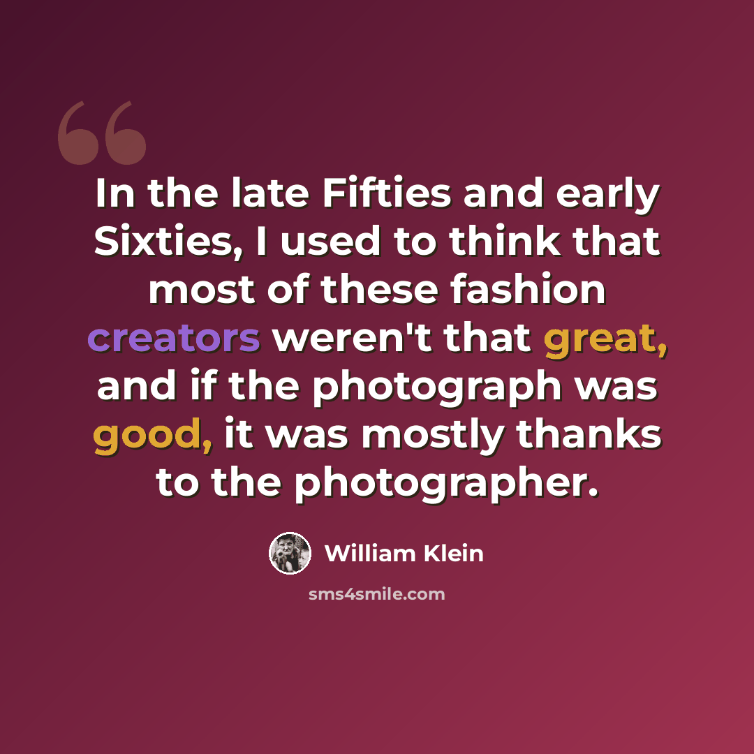 “In the late Fifties and early Sixties, I used to think that most of these fashion creators weren't that great, and if the photograph was good, it was mostly thanks to the photographer.” quote by William Klein