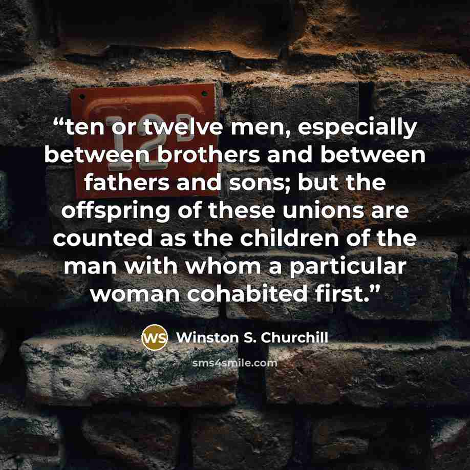 “ten or twelve men, especially between brothers and between fathers and sons; but the offspring of these unions are counted as the children of the man with whom a particular woman cohabited first.” quote by Winston S. Churchill