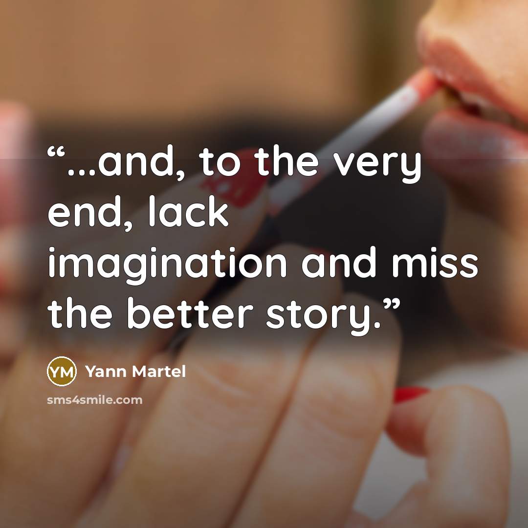 “...and, to the very end, lack imagination and miss the better story.” quote by Yann Martel