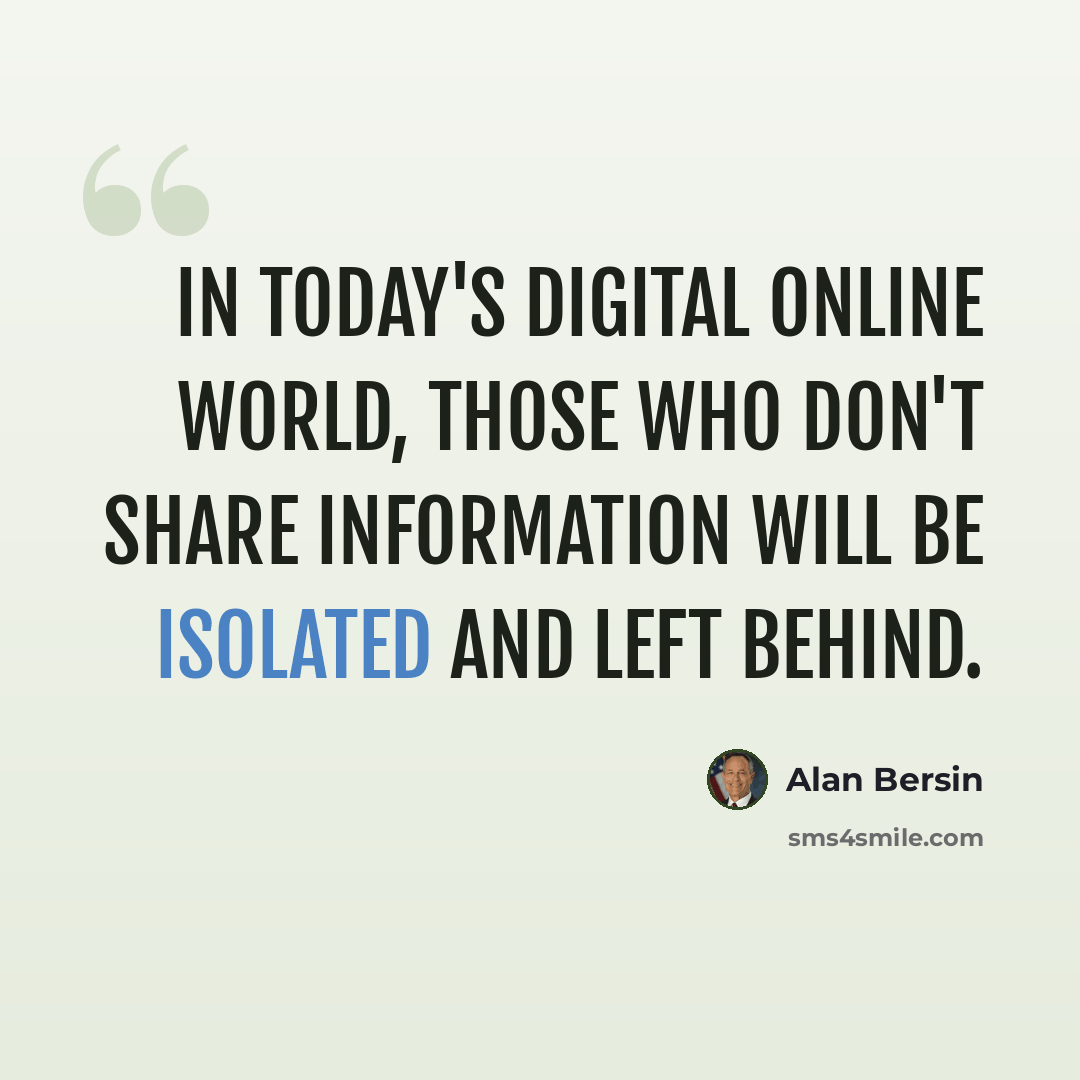 “In today's digital online world, those who don't share information will be isolated and left behind.” quote by Alan Bersin