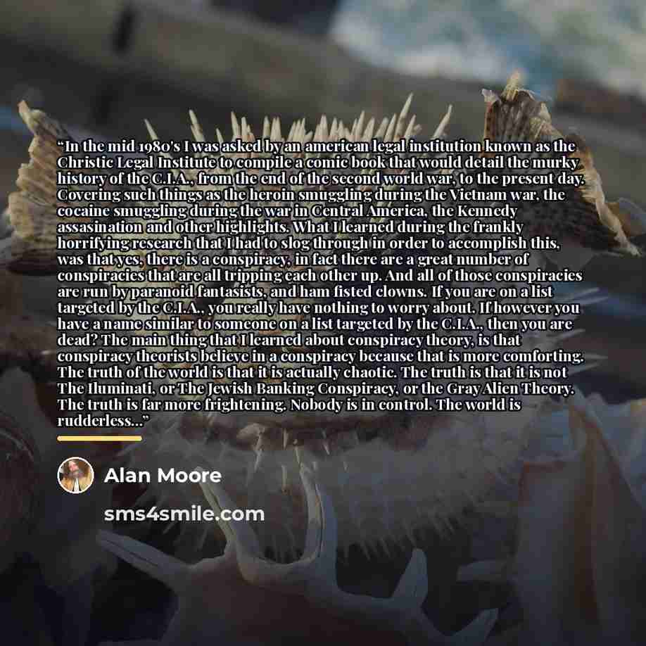 “In the mid 1980's I was asked by an american legal institution known as the Christic Legal Institute to compile a comic book that would detail the murky history of the C.I.A., from the end of the second world war, to the present day. Covering such things as the heroin smuggling during the Vietnam…” quote by Alan Moore