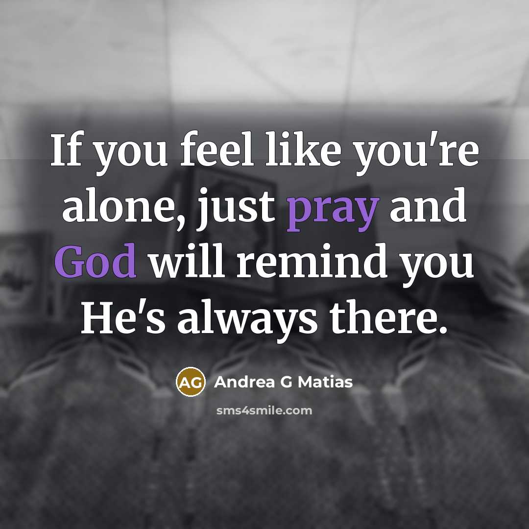“If you feel like you're alone, just pray and God will remind you He's always there.” quote by Andrea G Matias