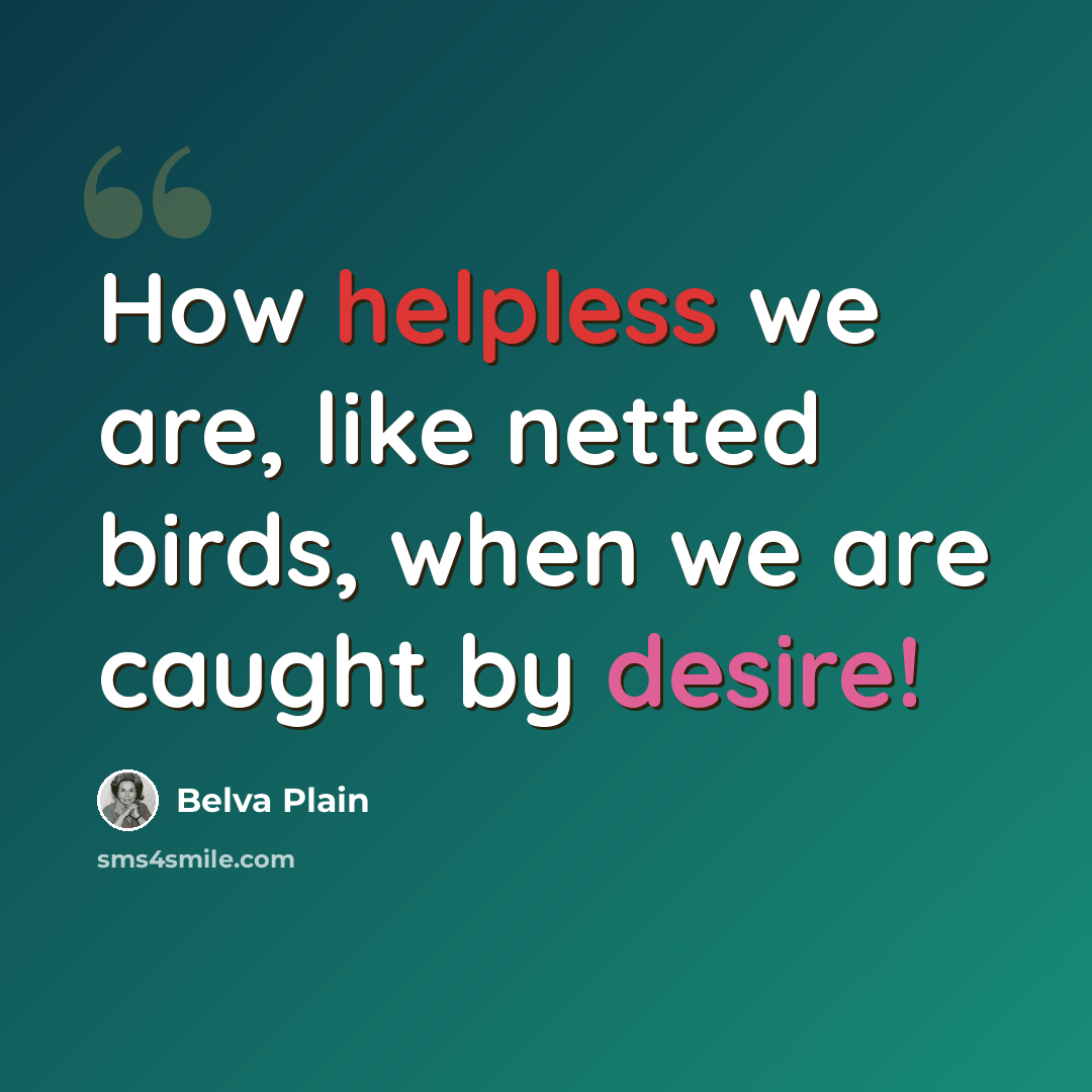 “How helpless we are, like netted birds, when we are caught by desire!” quote by Belva Plain