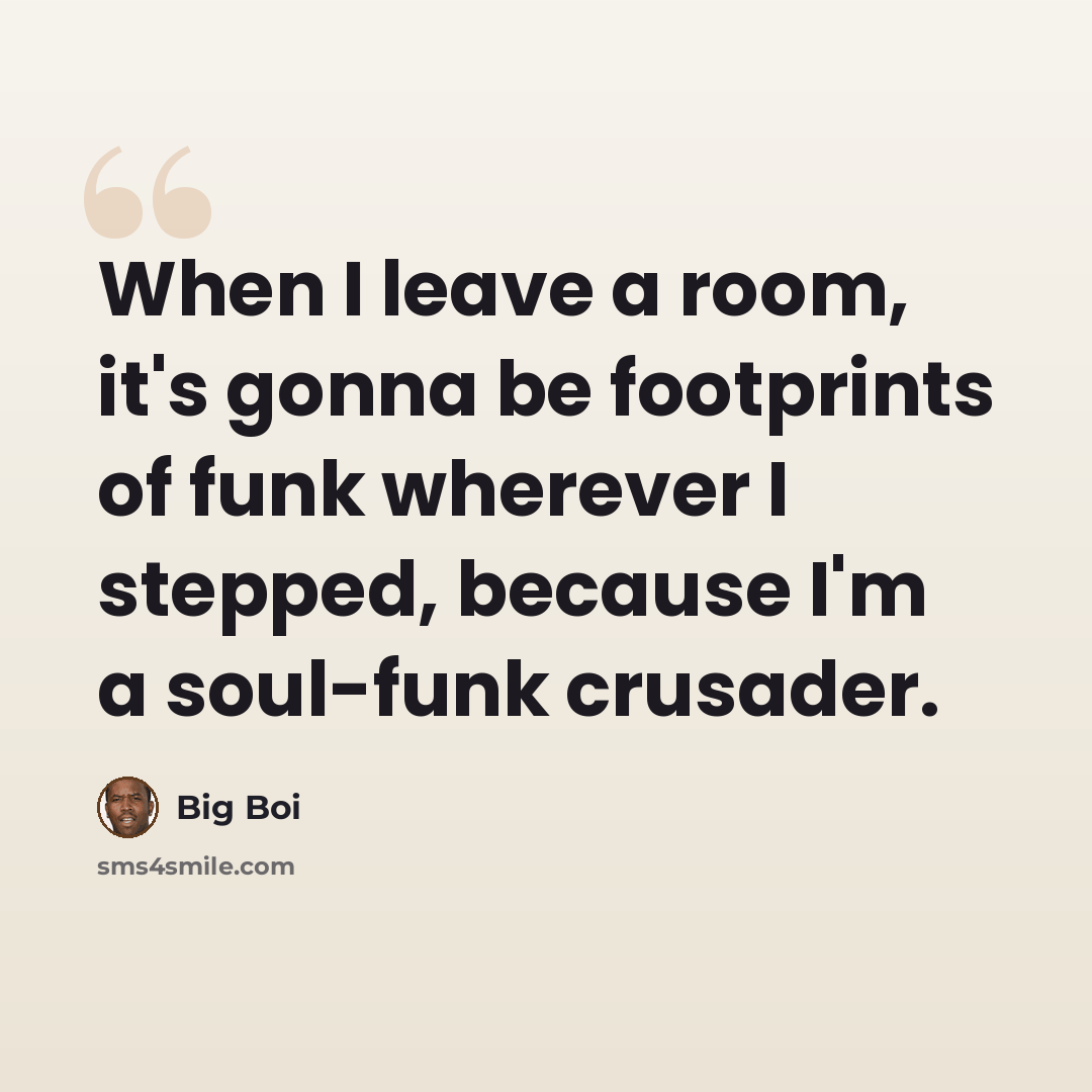“When I leave a room, it's gonna be footprints of funk wherever I stepped, because I'm a soul-funk crusader.” quote by Big Boi