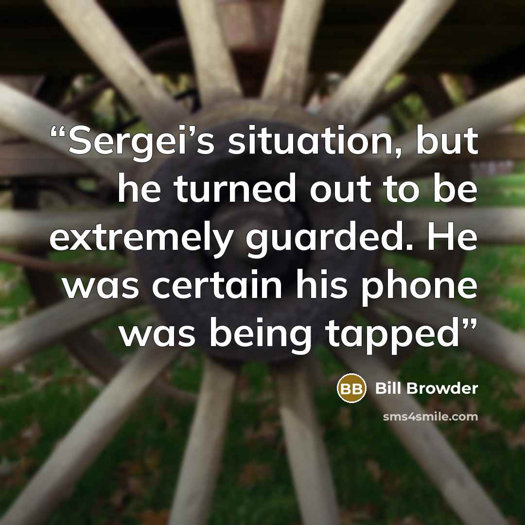 “Sergei’s situation, but he turned out to be extremely guarded. He was certain his phone was being tapped” quote by Bill Browder