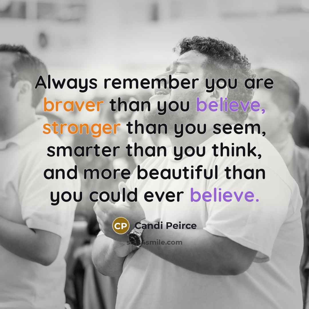 “Always remember you are braver than you believe, stronger than you seem, smarter than you think, and more beautiful than you could ever believe.” quote by Candi Peirce