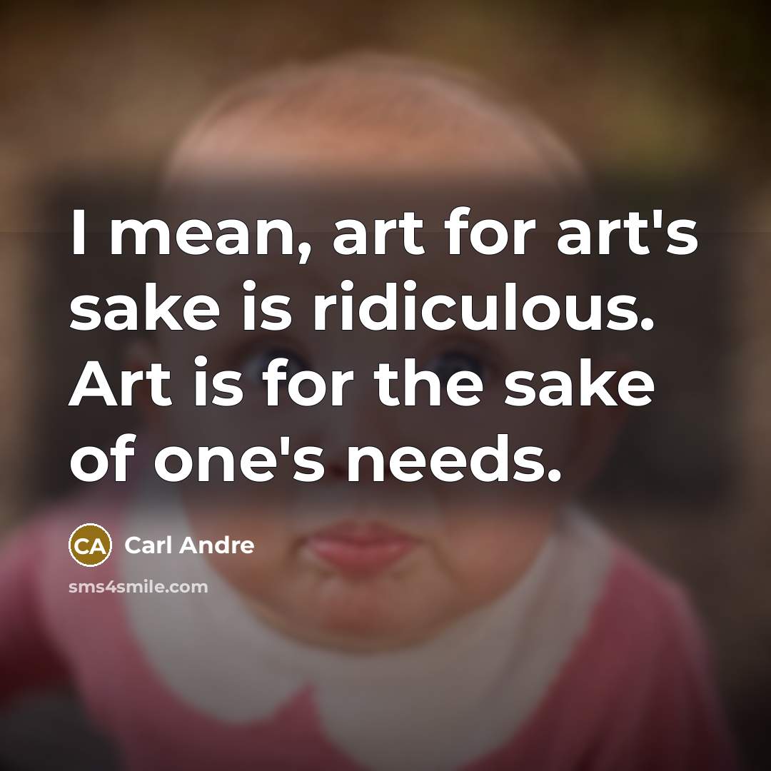 “I mean, art for art's sake is ridiculous. Art is for the sake of one's needs.” quote by Carl Andre
