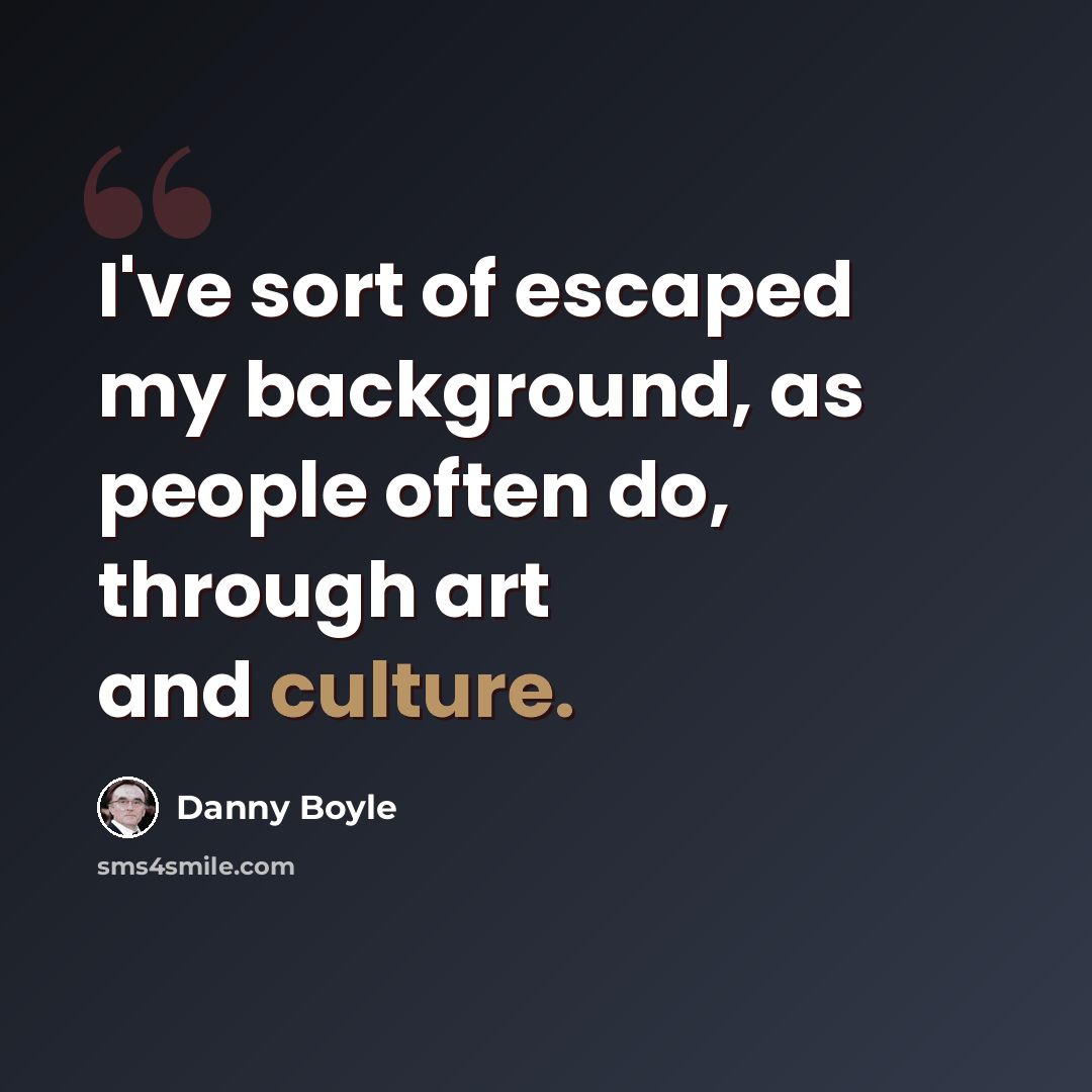 “I've sort of escaped my background, as people often do, through art and culture.” quote by Danny Boyle