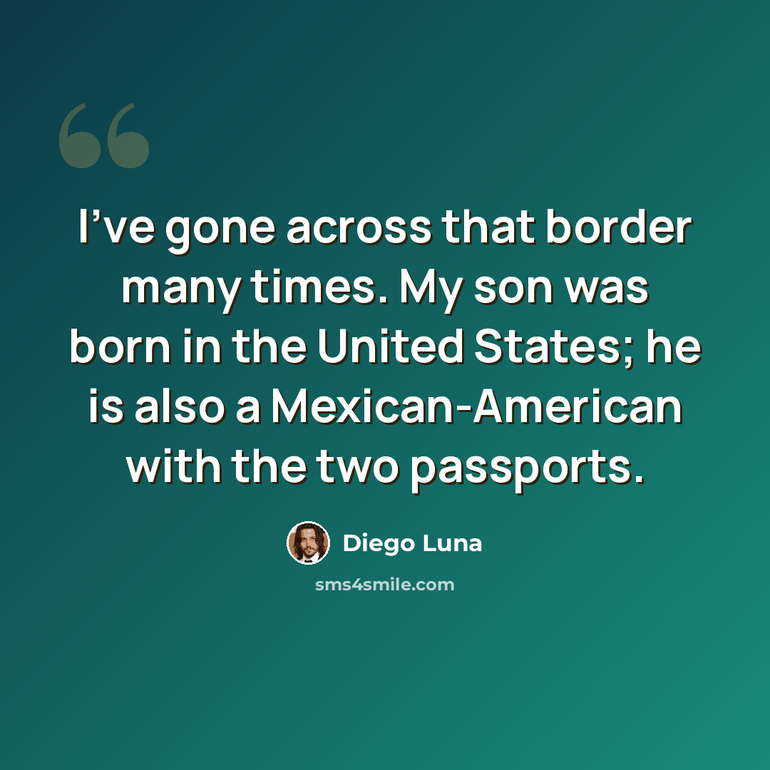 “I've gone across that border many times. My son was born in the United States; he is also a Mexican-American with the two passports.” quote by Diego Luna