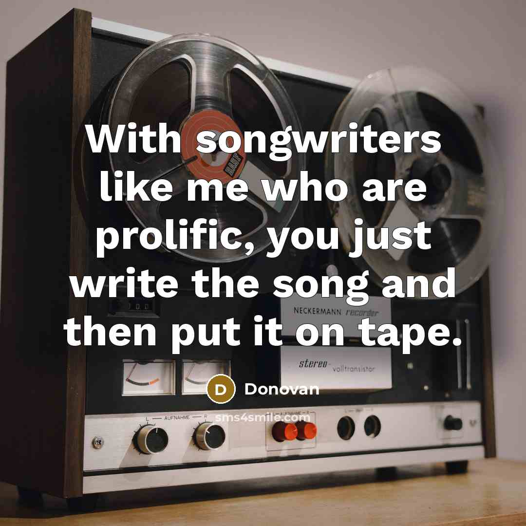 “With songwriters like me who are prolific, you just write the song and then put it on tape.” quote by Donovan