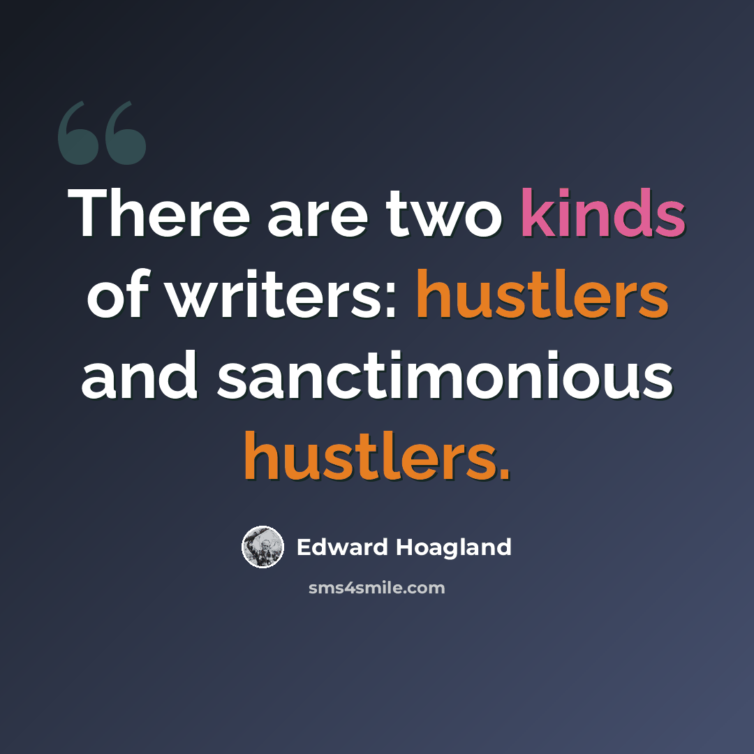 “There are two kinds of writers: hustlers and sanctimonious hustlers.” quote by Edward Hoagland