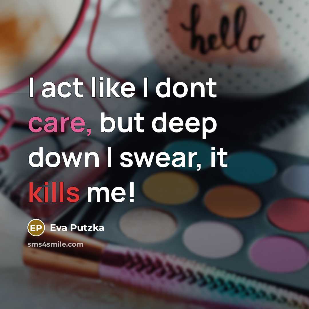“I act like I dont care, but deep down I swear, it kills me!” quote by Eva Putzka