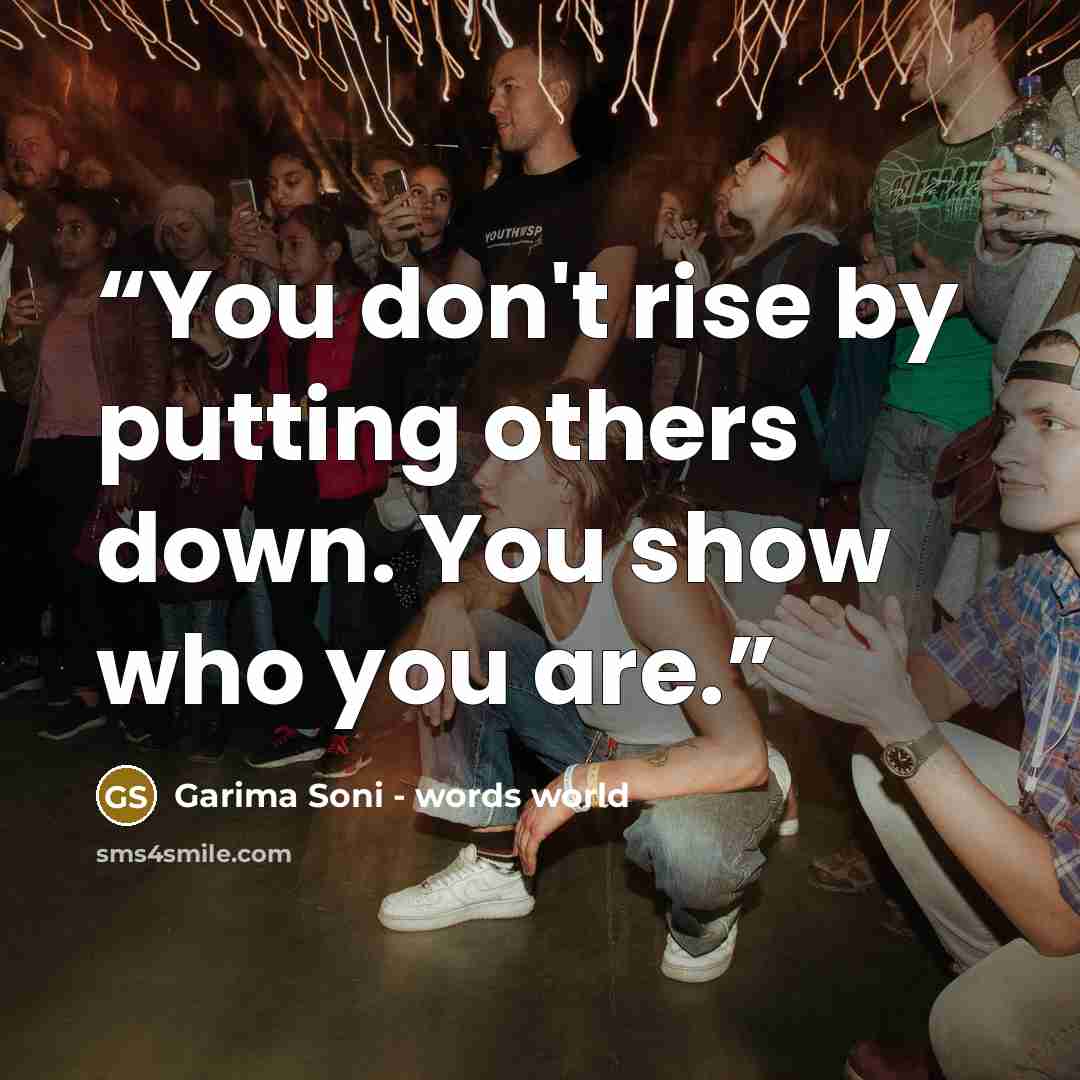 “You don't rise by putting others down. You show who you are.” quote by Garima Soni - words world