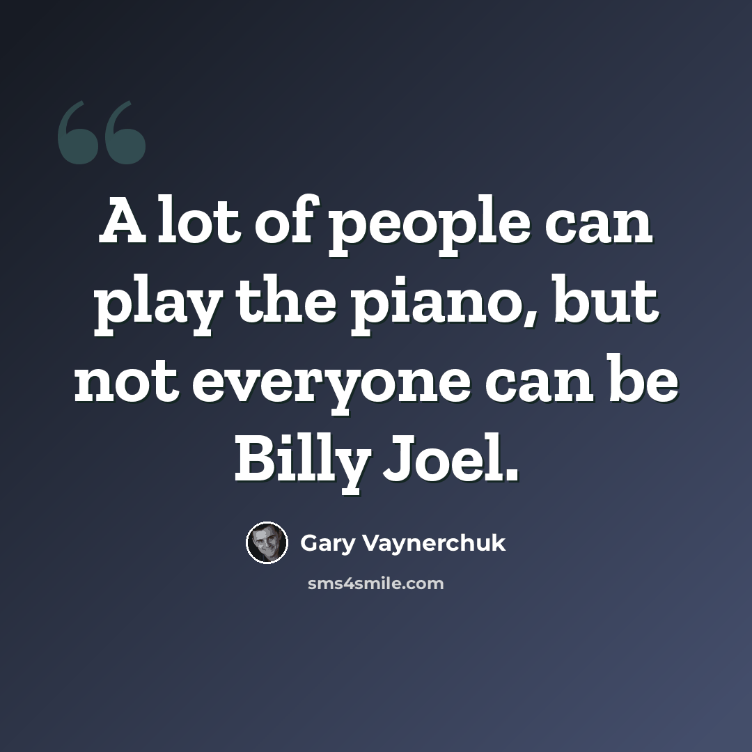 “A lot of people can play the piano, but not everyone can be Billy Joel.” quote by Gary Vaynerchuk