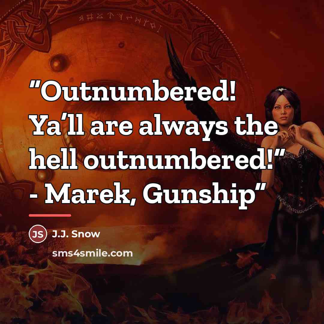 “Outnumbered! Ya’ll are always the hell outnumbered!” - Marek, Gunship” quote by J.J. Snow