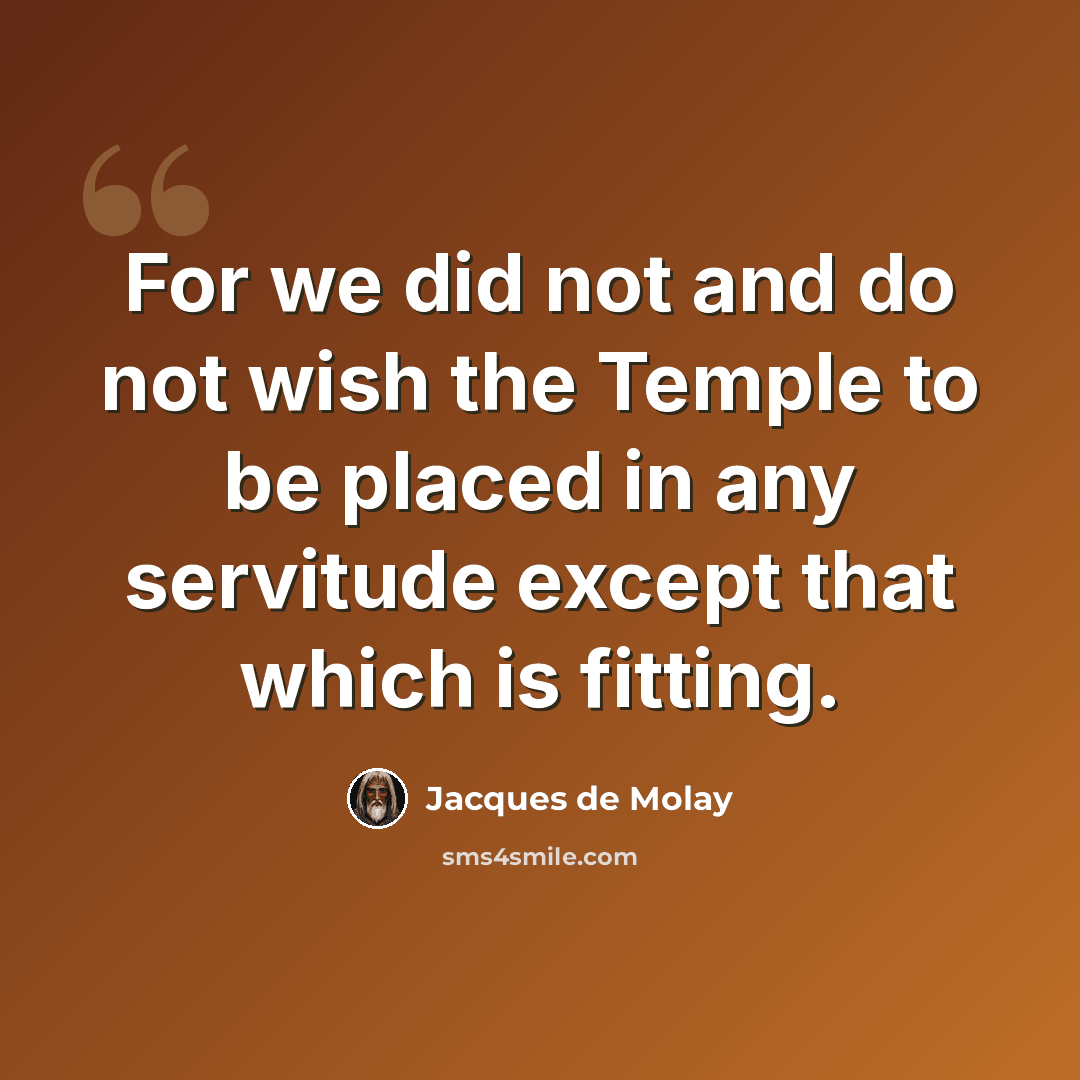 “For we did not and do not wish the Temple to be placed in any servitude except that which is fitting.” quote by Jacques de Molay