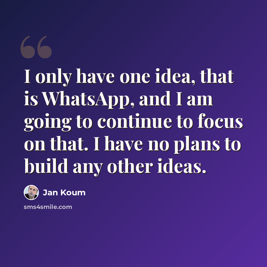 “I only have one idea, that is WhatsApp, and I am going to continue to focus on that. I have no plans to build any other ideas.” quote by Jan Koum
