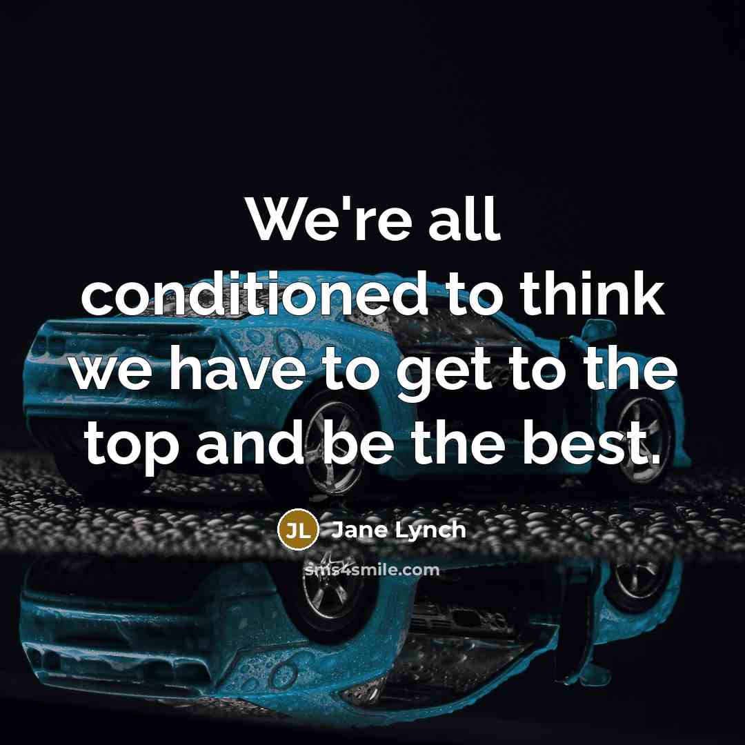 “We're all conditioned to think we have to get to the top and be the best.” quote by Jane Lynch